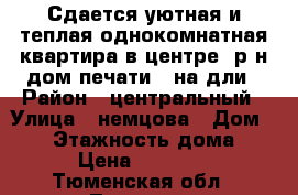 Сдается уютная и теплая однокомнатная квартира в центре (р-н дом печати)  на дли › Район ­ центральный › Улица ­ немцова › Дом ­ 43 › Этажность дома ­ 5 › Цена ­ 18 000 - Тюменская обл., Тюмень г. Недвижимость » Квартиры аренда   . Тюменская обл.